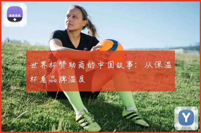 世界杯赞助商的中国故事:从保温杯看品牌温度