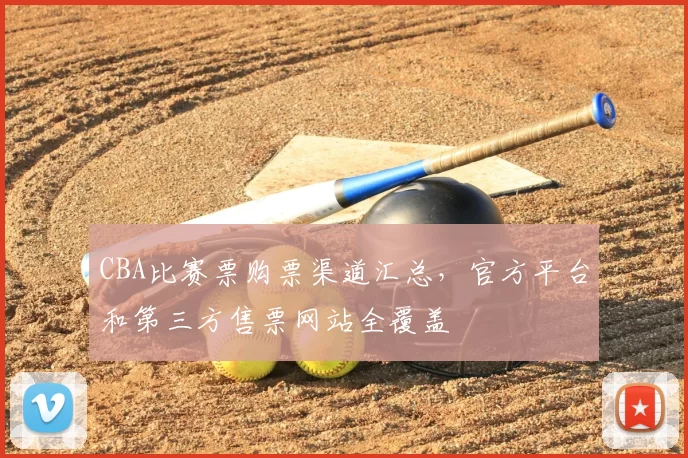 CBA比赛票购票渠道汇总，官方平台和第三方售票网站全覆盖