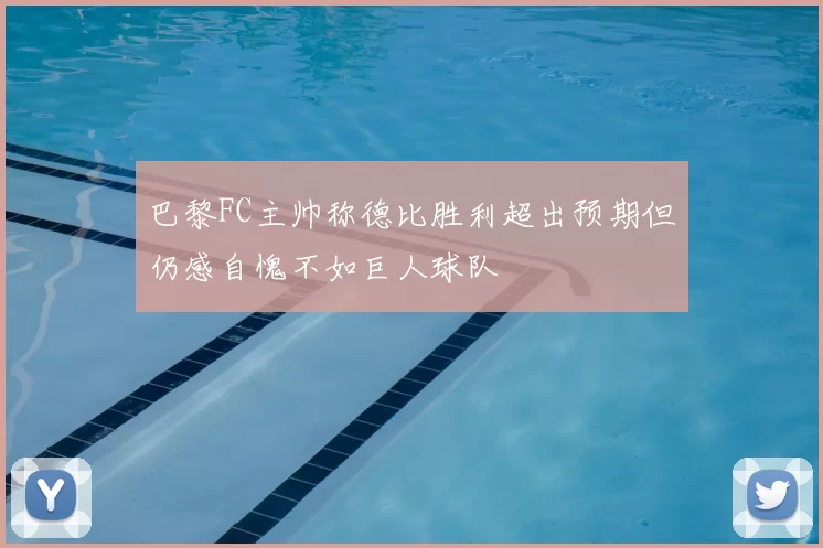 巴黎FC主帅称德比胜利超出预期但仍感自愧不如巨人球队