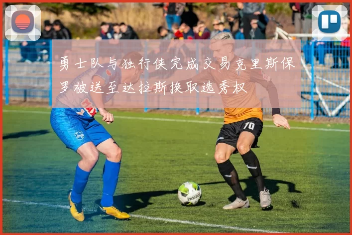 勇士队与独行侠完成交易克里斯保罗被送至达拉斯换取选秀权