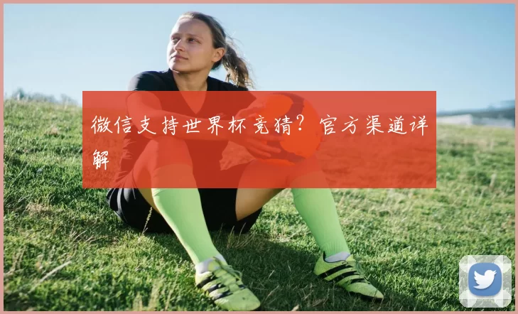 微信支持世界杯竞猜?官方渠道详解