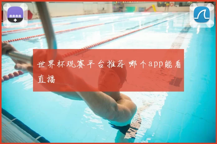 世界杯观赛平台推荐 哪个app能看直播