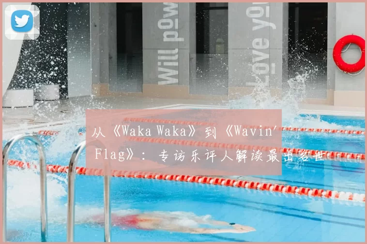 从《Waka Waka》到《Wavin' Flag》:专访乐评人解读最出名世界杯歌曲