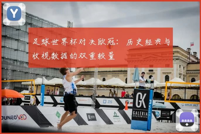 足球世界杯对决欧冠：历史经典与收视数据的双重较量