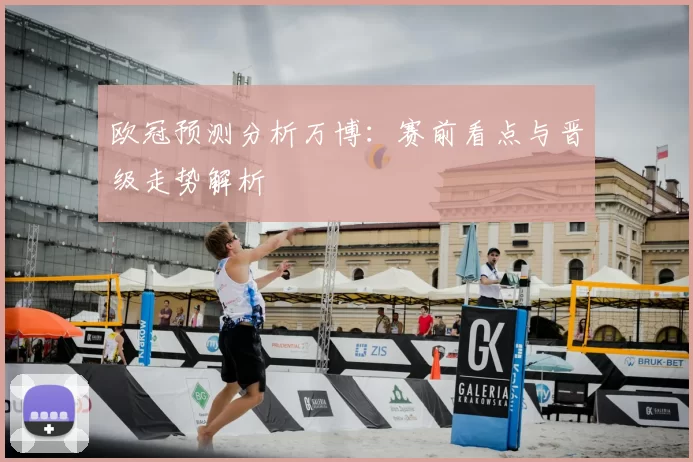 欧冠预测分析万博：赛前看点与晋级走势解析