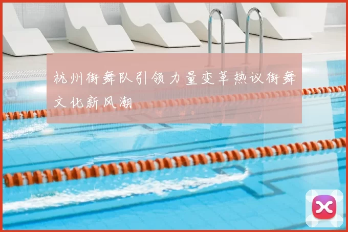 杭州街舞队引领力量变革热议街舞文化新风潮