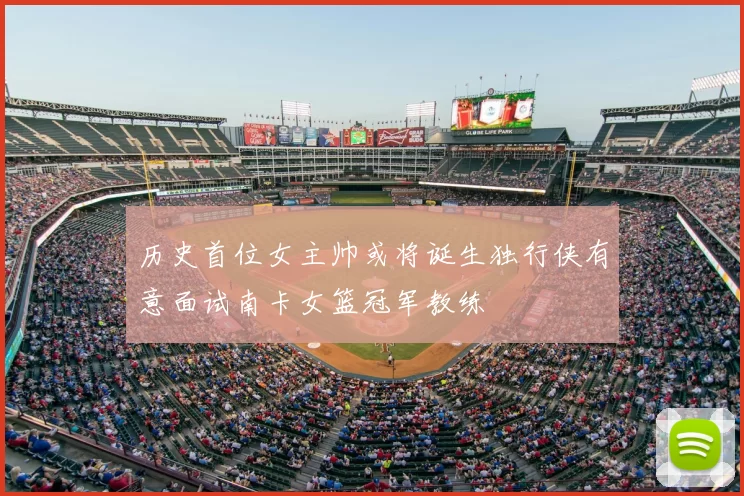 历史首位女主帅或将诞生独行侠有意面试南卡女篮冠军教练