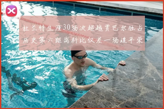 杜兰特生涯30场次超越贾巴尔独占历史第六距离科比仅差一场追平荣耀