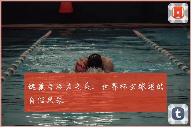 健康与活力之美:世界杯女球迷的自信风采