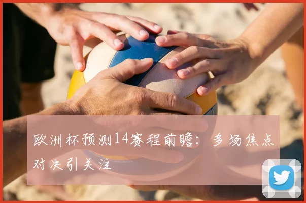欧洲杯预测14赛程前瞻：多场焦点对决引关注