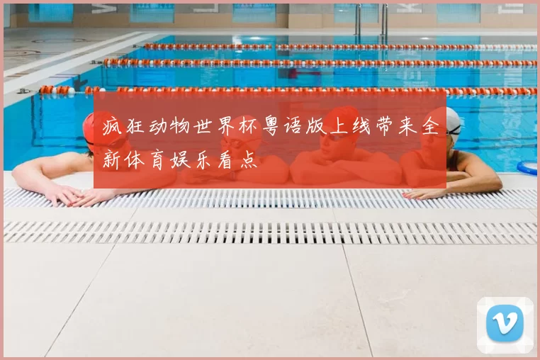 疯狂动物世界杯粤语版上线带来全新体育娱乐看点