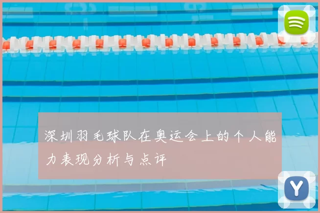 深圳羽毛球队在奥运会上的个人能力表现分析与点评