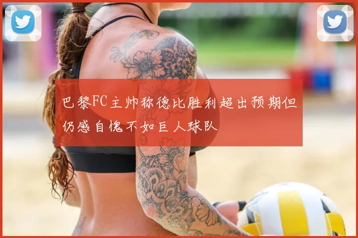 巴黎FC主帅称德比胜利超出预期但仍感自愧不如巨人球队