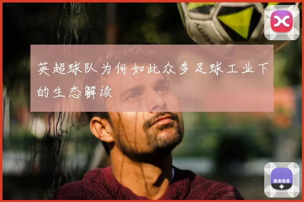 英超球队为何如此众多足球工业下的生态解读