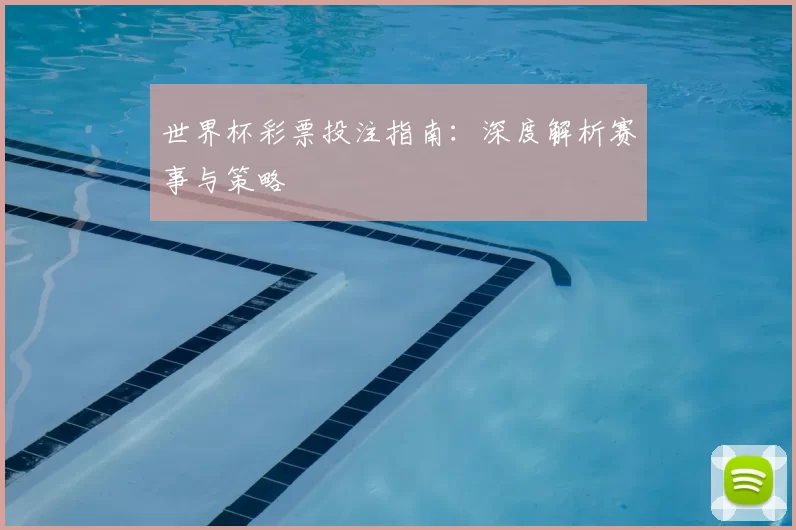世界杯彩票投注指南：深度解析赛事与策略