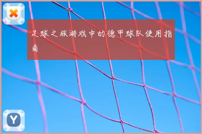 足球之旅游戏中的德甲球队使用指南