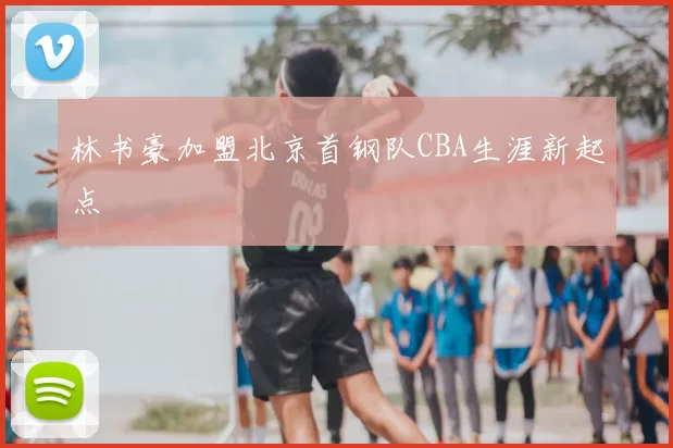 林书豪加盟北京首钢队CBA生涯新起点