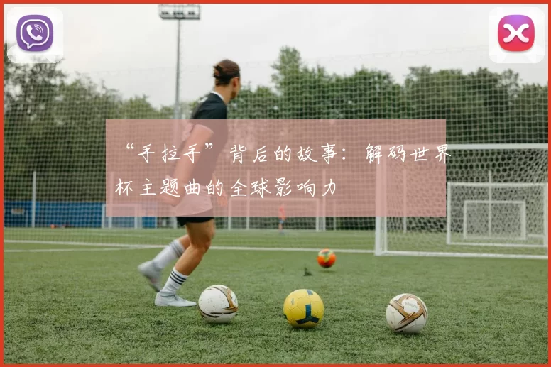 “手拉手”背后的故事：解码世界杯主题曲的全球影响力