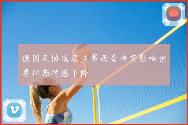德国足协高层谈墨西哥冲突影响世界杯期待感下降