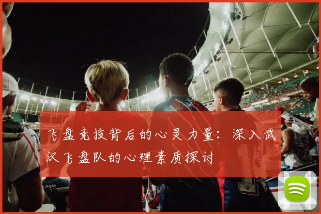 飞盘竞技背后的心灵力量:深入武汉飞盘队的心理素质探讨