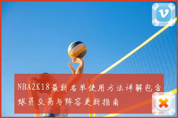 NBA2K18最新名单使用方法详解包含球员交易与阵容更新指南