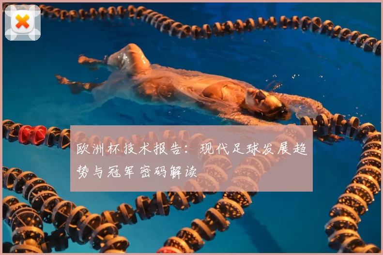 欧洲杯技术报告：现代足球发展趋势与冠军密码解读
