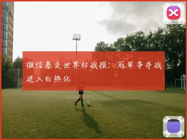 微信暴走世界杯战报:冠军争夺战进入白热化