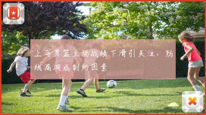 上海男篮主场战绩下滑引关注，防线漏洞成制约因素