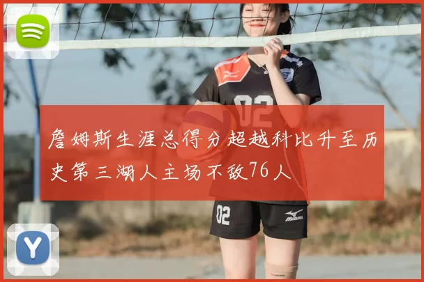 詹姆斯生涯总得分超越科比升至历史第三湖人主场不敌76人