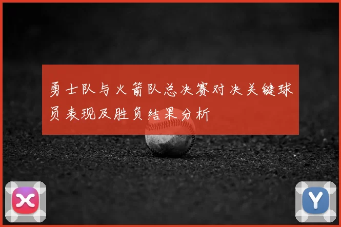 勇士队与火箭队总决赛对决关键球员表现及胜负结果分析