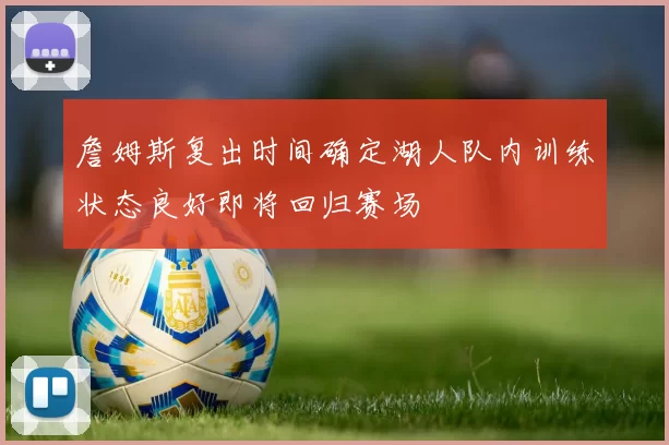 詹姆斯复出时间确定湖人队内训练状态良好即将回归赛场