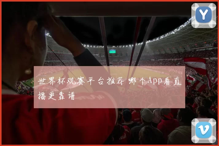 世界杯观赛平台推荐 哪个App看直播更靠谱