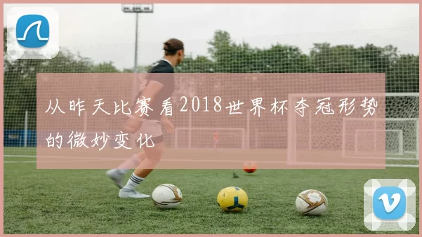 从昨天比赛看2018世界杯夺冠形势的微妙变化