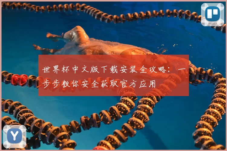 世界杯中文版下载安装全攻略:一步步教你安全获取官方应用