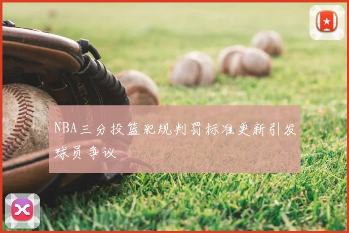 NBA三分投篮犯规判罚标准更新引发球员争议