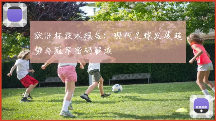 欧洲杯技术报告:现代足球发展趋势与冠军密码解读
