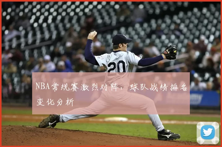 NBA常规赛激烈对阵,球队战绩排名变化分析