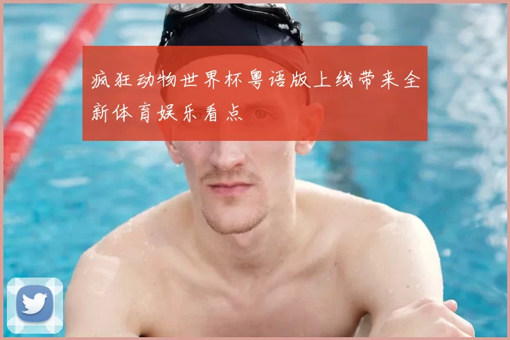 疯狂动物世界杯粤语版上线带来全新体育娱乐看点