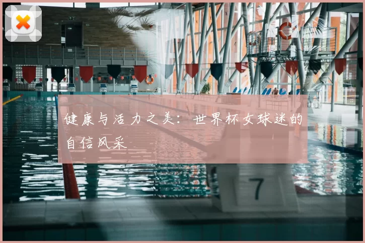 健康与活力之美：世界杯女球迷的自信风采