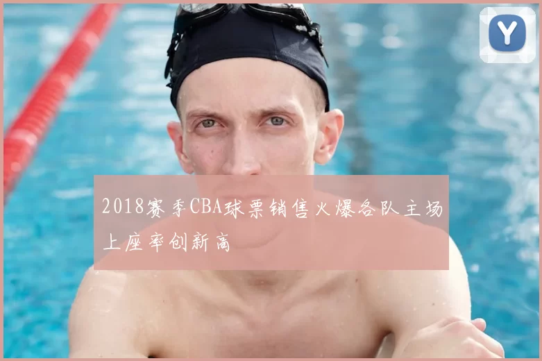 2018赛季CBA球票销售火爆各队主场上座率创新高