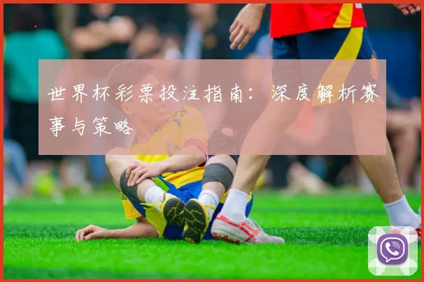 世界杯彩票投注指南:深度解析赛事与策略