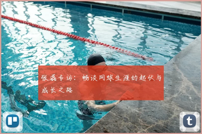 张磊专访：畅谈网球生涯的起伏与成长之路