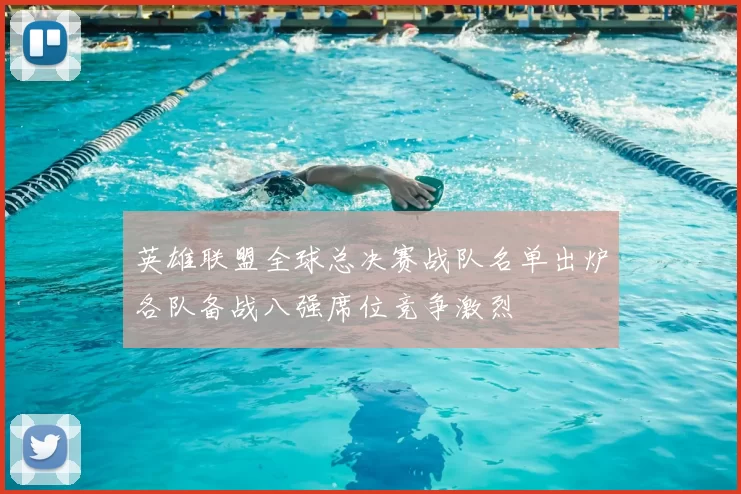 英雄联盟全球总决赛战队名单出炉各队备战八强席位竞争激烈