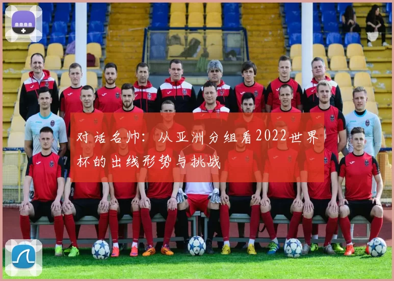 对话名帅:从亚洲分组看2022世界杯的出线形势与挑战