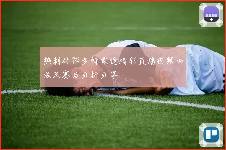 热刺对阵多特蒙德精彩直播视频回放及赛后分析分享