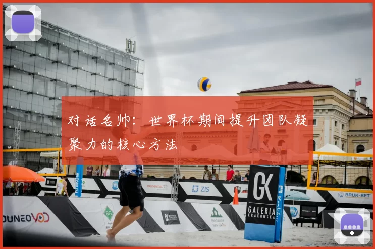 对话名帅：世界杯期间提升团队凝聚力的核心方法